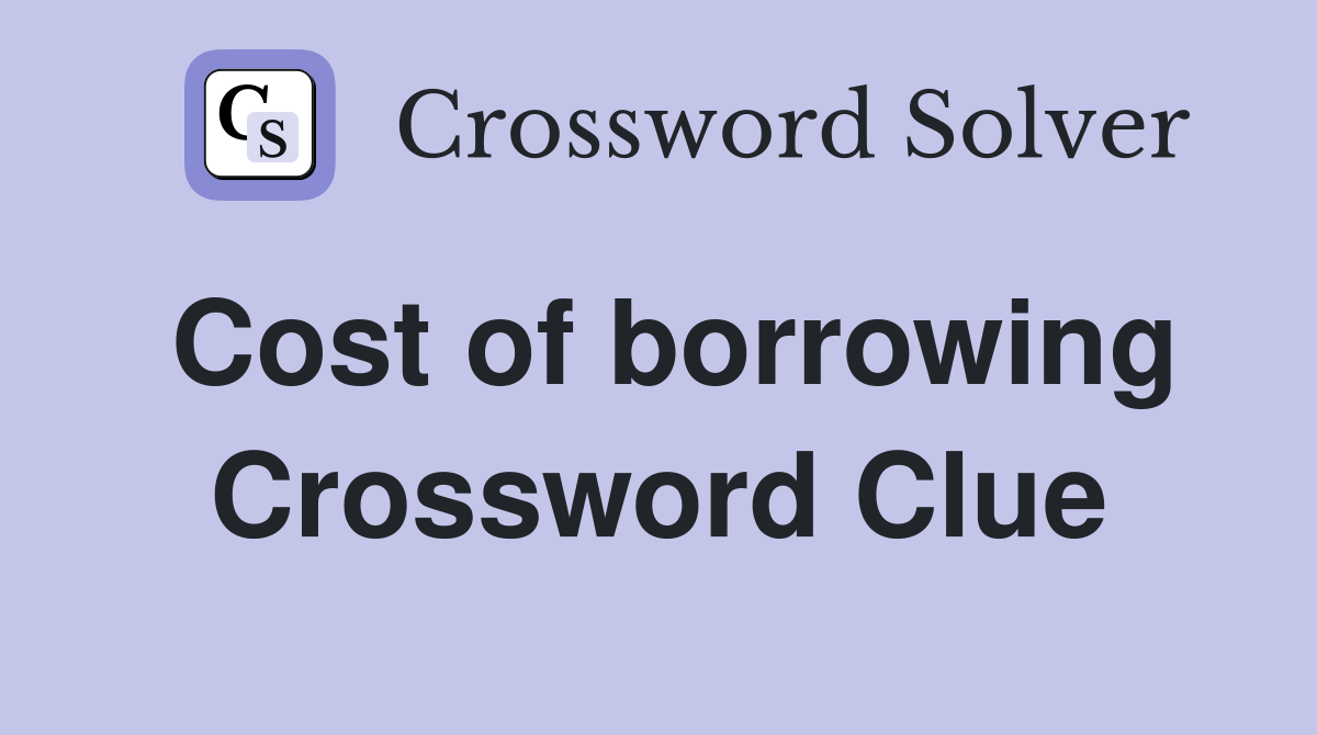 Cost of borrowing Crossword Clue