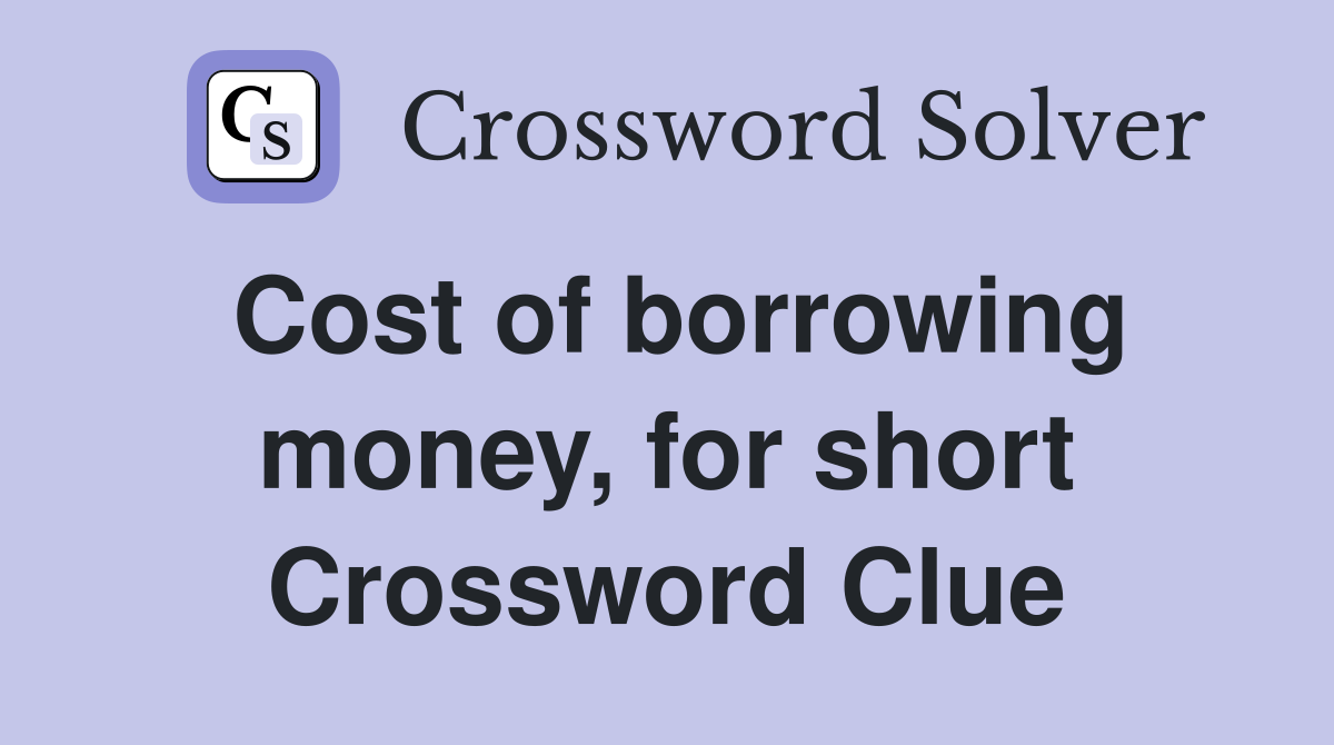 Cost of borrowing money, for short Crossword Clue