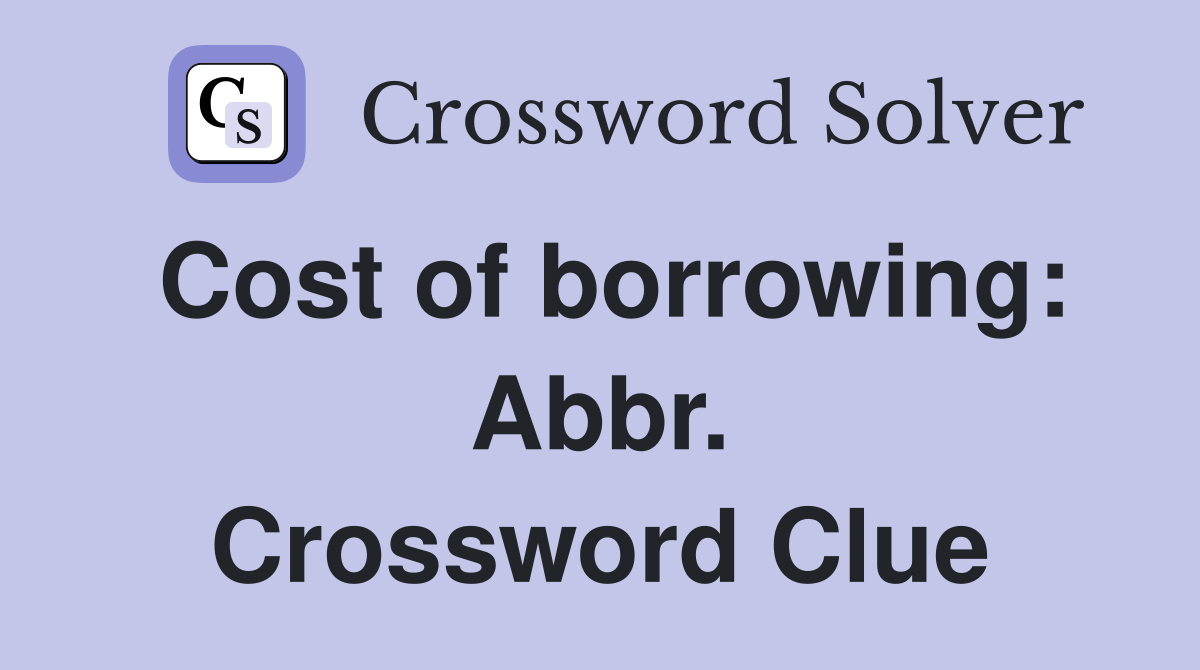 Cost of borrowing: Abbr. Crossword Clue