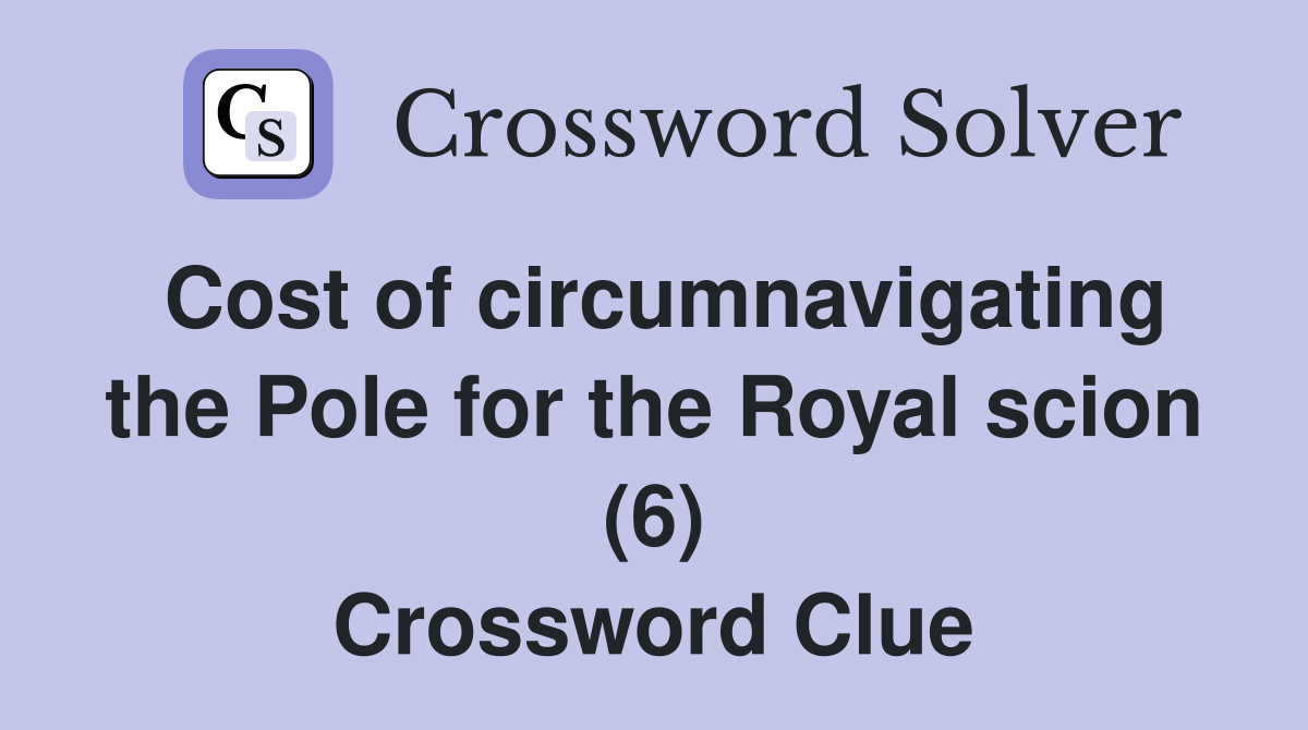 Cost of circumnavigating the Pole for the Royal scion (6) Crossword Clue