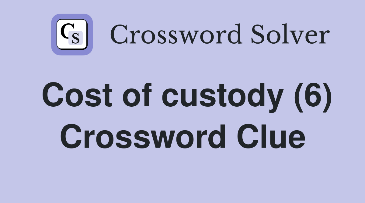 Cost of custody (6) Crossword Clue