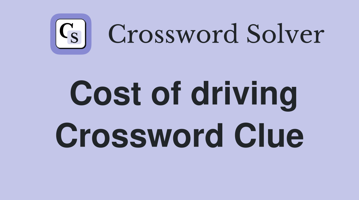 Cost of driving Crossword Clue