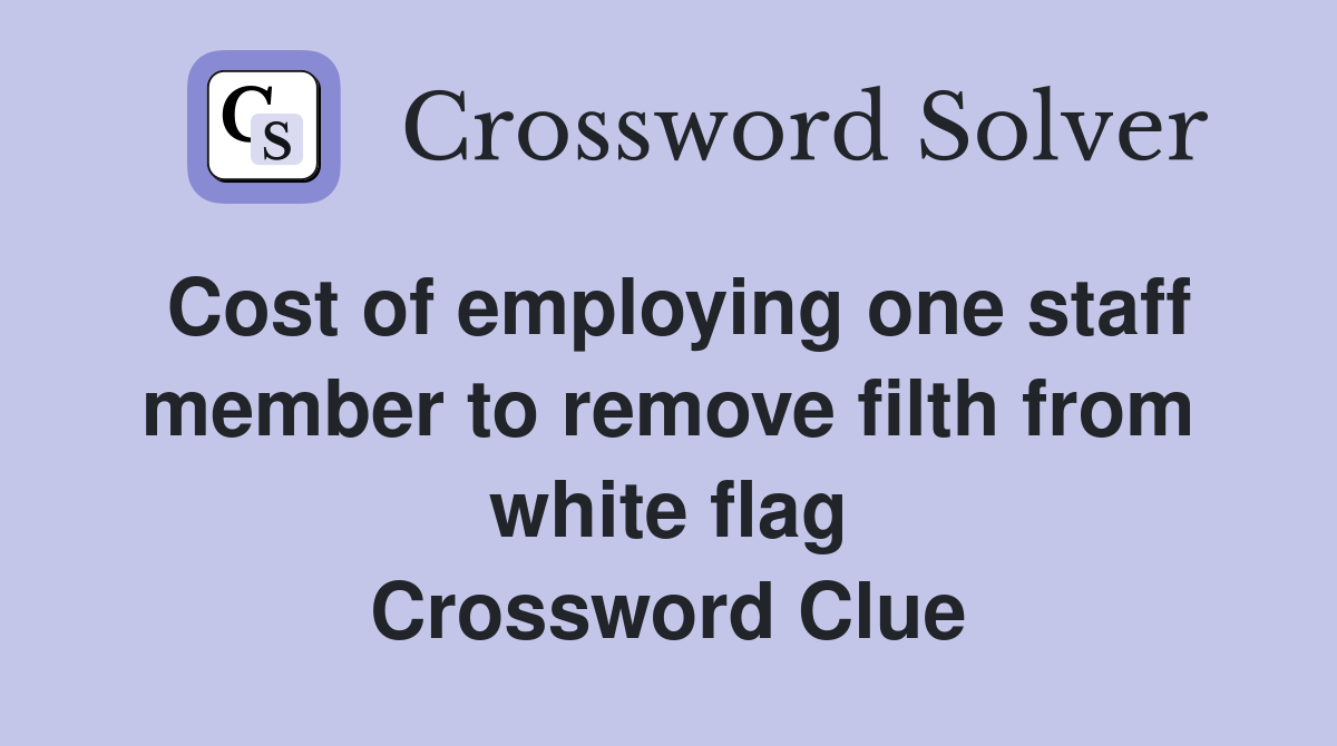 Cost of employing one staff member to remove filth from white flag Crossword Clue