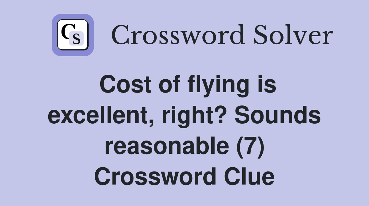 Cost of flying is excellent, right? Sounds reasonable (7) Crossword Clue
