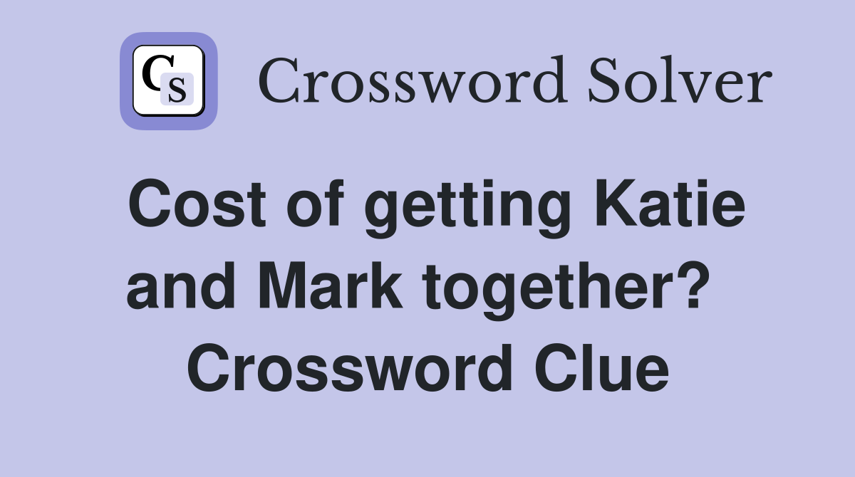 Cost of getting Katie and Mark together?  Crossword Clue
