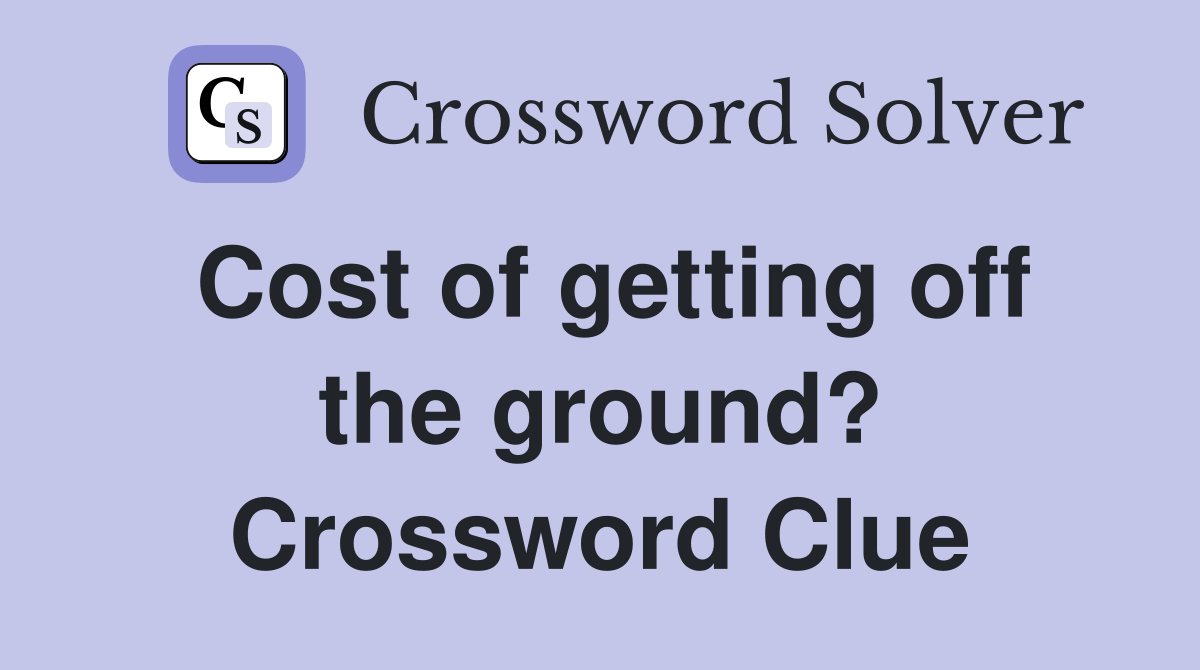 Cost of getting off the ground? Crossword Clue
