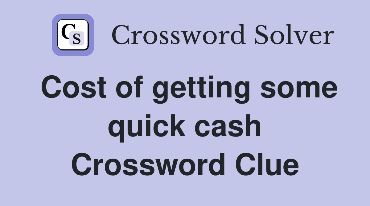 Cost of getting some quick cash Crossword Clue