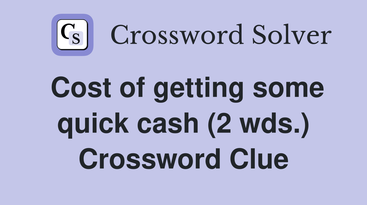 Cost of getting some quick cash (2 wds.) Crossword Clue
