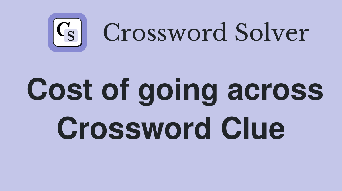 Cost of going across Crossword Clue