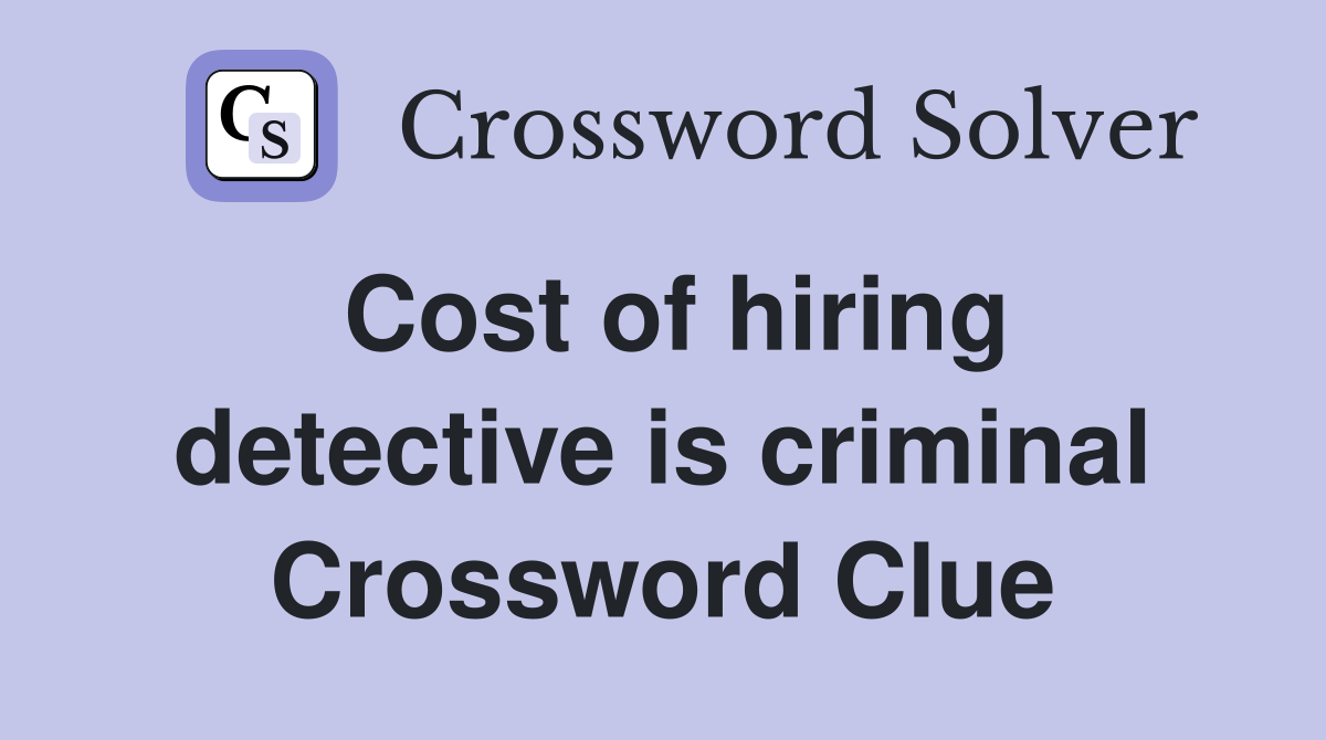 Cost of hiring detective is criminal Crossword Clue