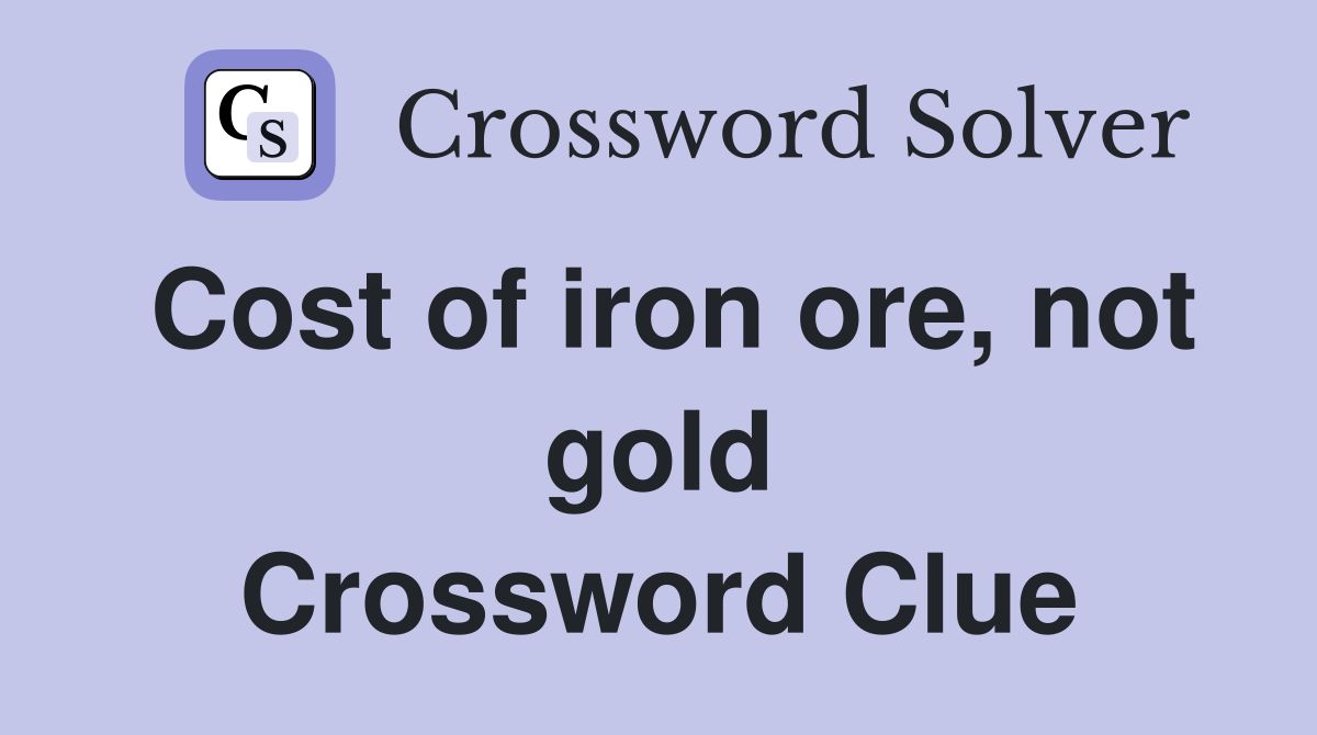 Cost of iron ore, not gold Crossword Clue