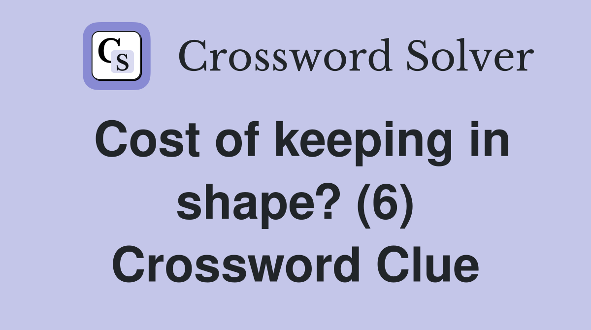 Cost of keeping in shape? (6) Crossword Clue