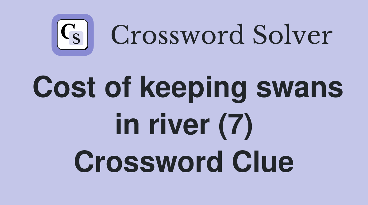 Cost of keeping swans in river (7) Crossword Clue