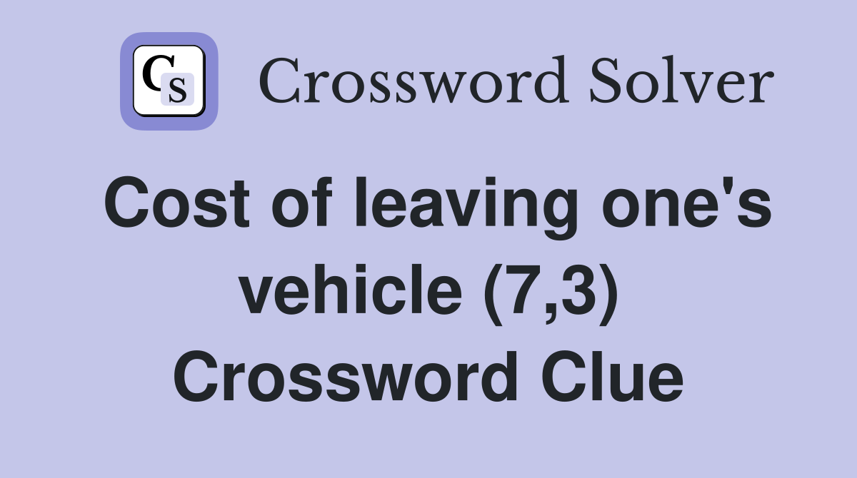 Cost of leaving one's vehicle (7,3) Crossword Clue