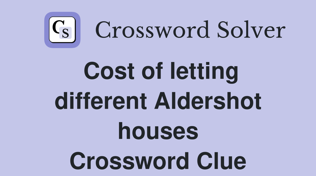 Cost of letting different Aldershot houses Crossword Clue