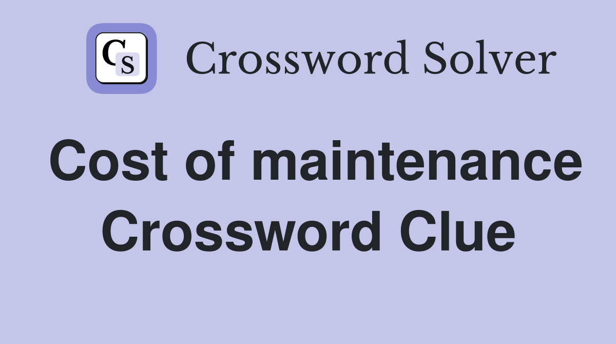 Cost of maintenance Crossword Clue