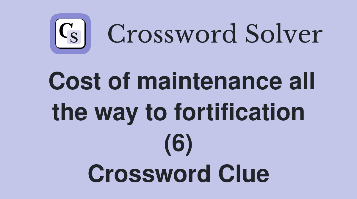 Cost of maintenance all the way to fortification (6) Crossword Clue
