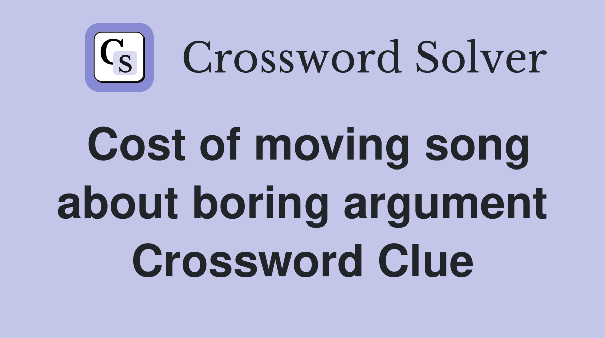Cost of moving song about boring argument Crossword Clue