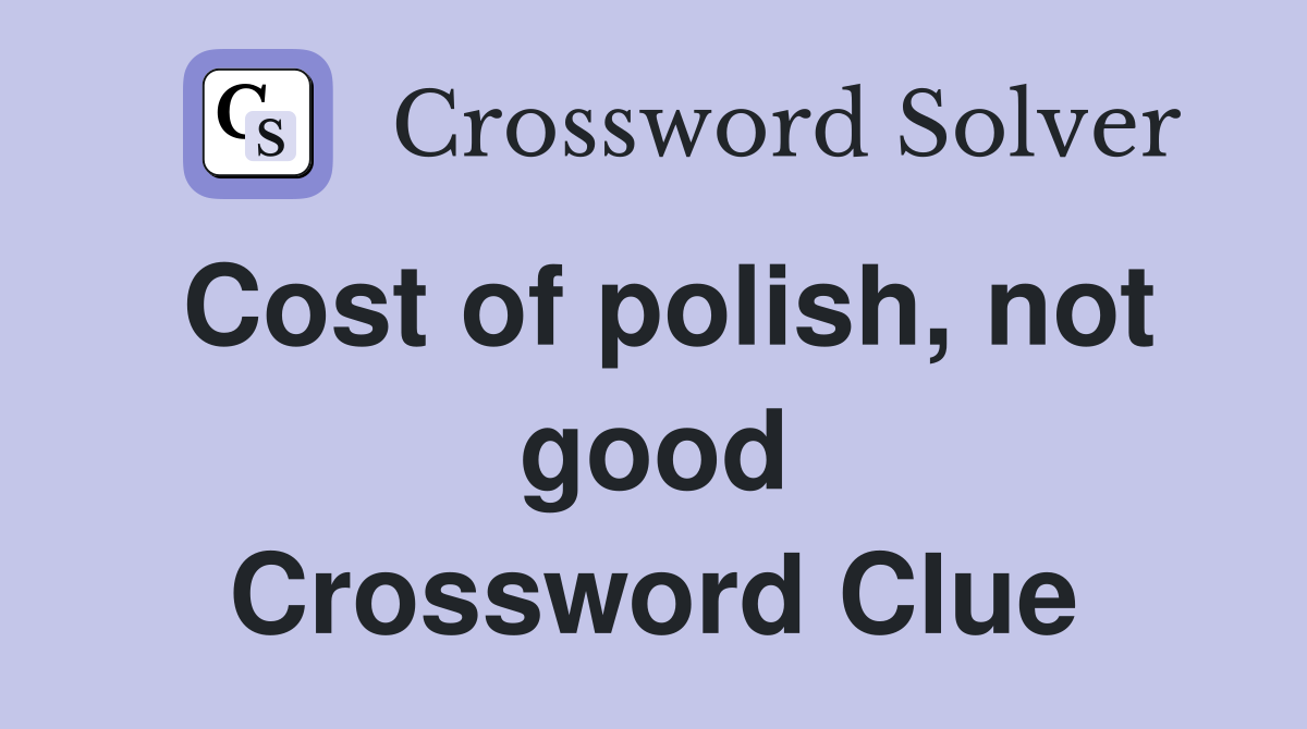 Cost of polish, not good Crossword Clue