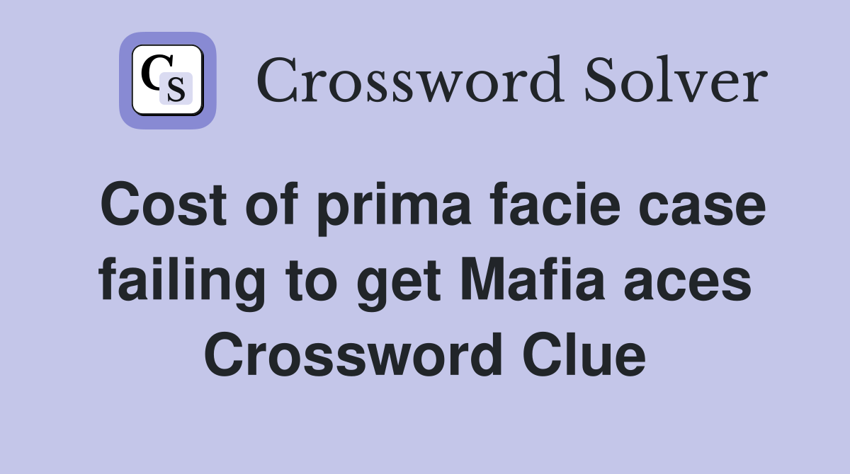 Cost of prima facie case failing to get Mafia aces Crossword Clue