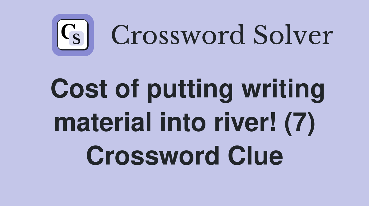Cost of putting writing material into river! (7) Crossword Clue