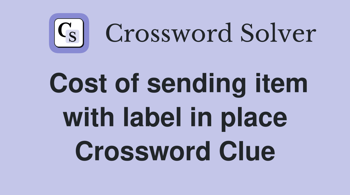 Cost of sending item with label in place Crossword Clue