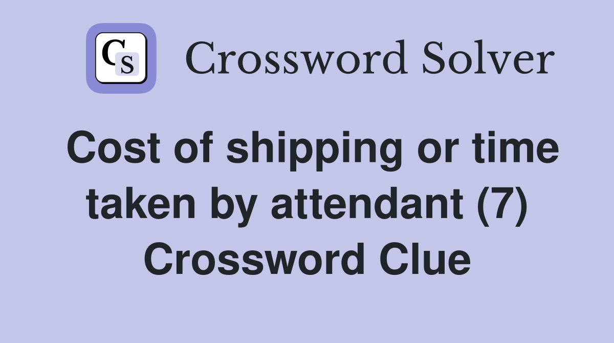 Cost of shipping or time taken by attendant (7) Crossword Clue