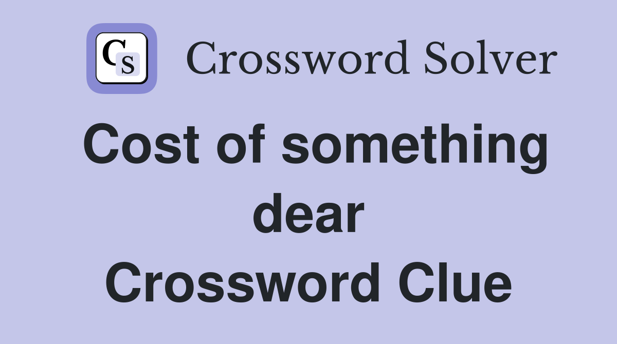 Cost of something dear Crossword Clue