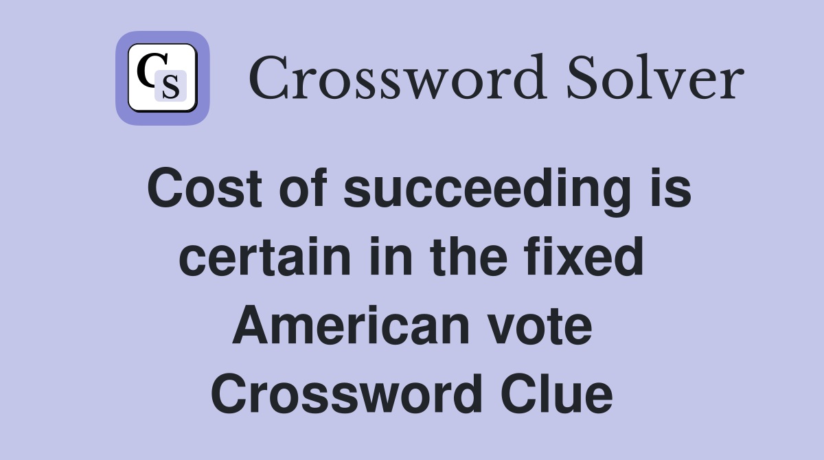 Cost of succeeding is certain in the fixed American vote Crossword Clue