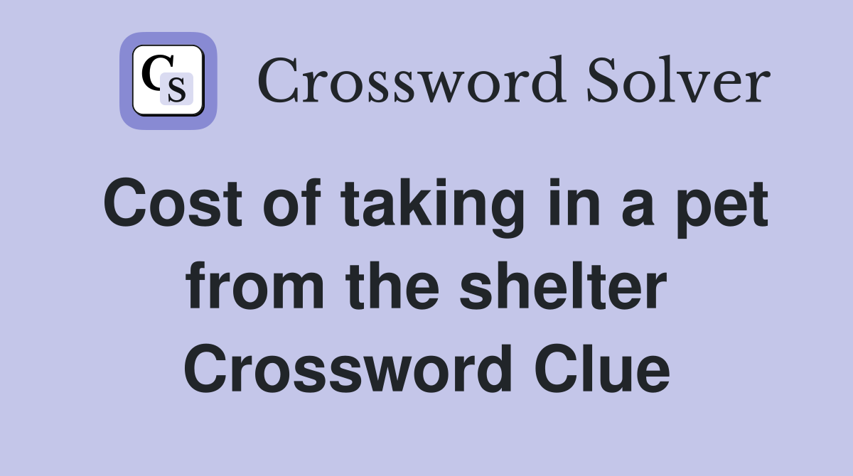 Cost of taking in a pet from the shelter Crossword Clue