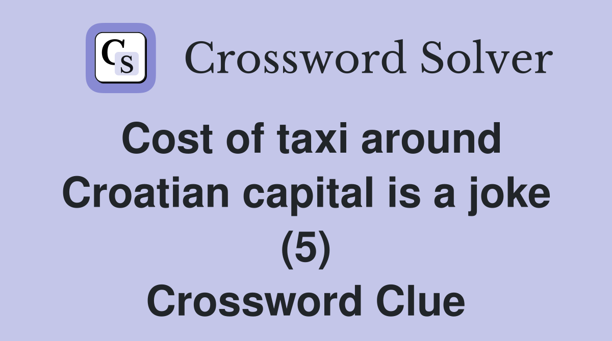 Cost of taxi around Croatian capital is a joke (5) Crossword Clue