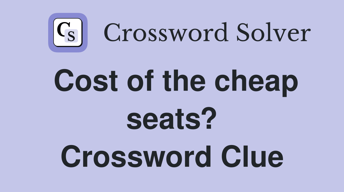 Cost of the cheap seats? Crossword Clue