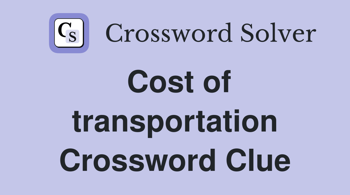 Cost of transportation Crossword Clue