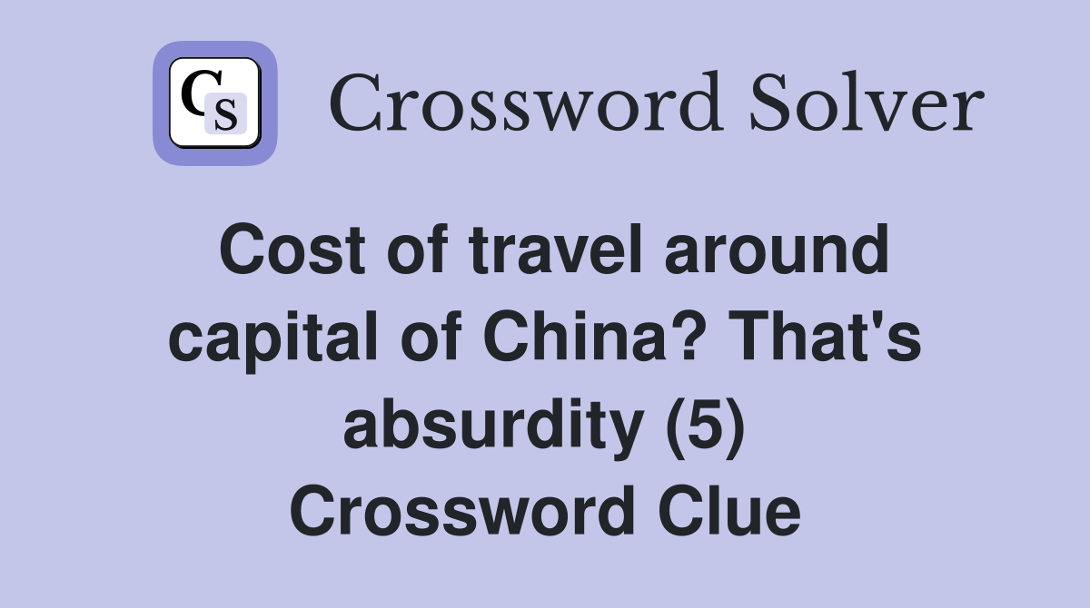 Cost of travel around capital of China? That's absurdity (5) Crossword Clue