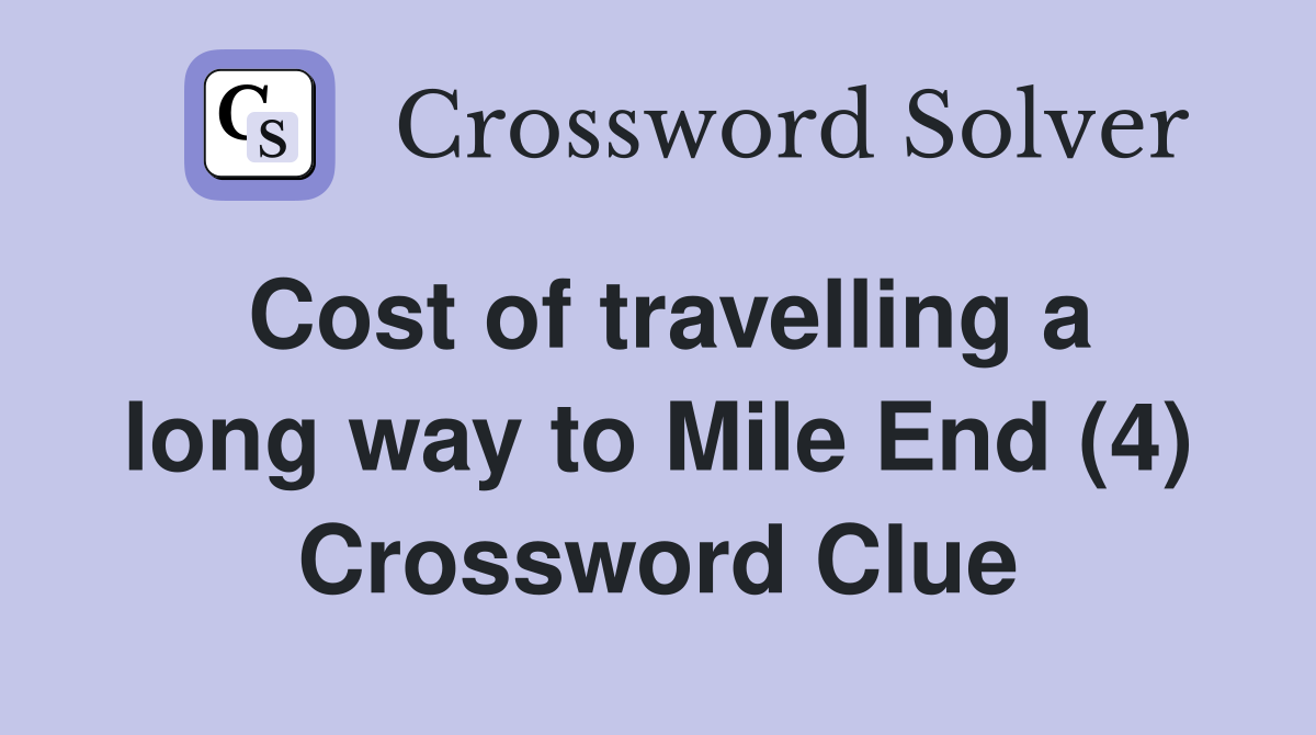 Cost of travelling a long way to Mile End (4) Crossword Clue