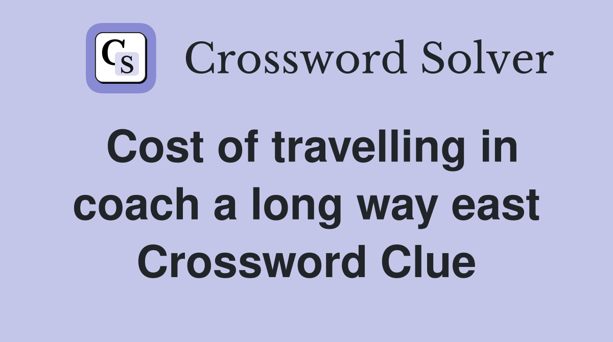 Cost of travelling in coach a long way east Crossword Clue