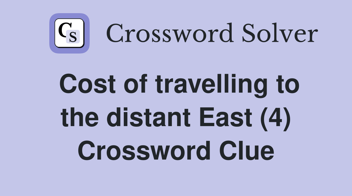 Cost of travelling to the distant East (4) Crossword Clue