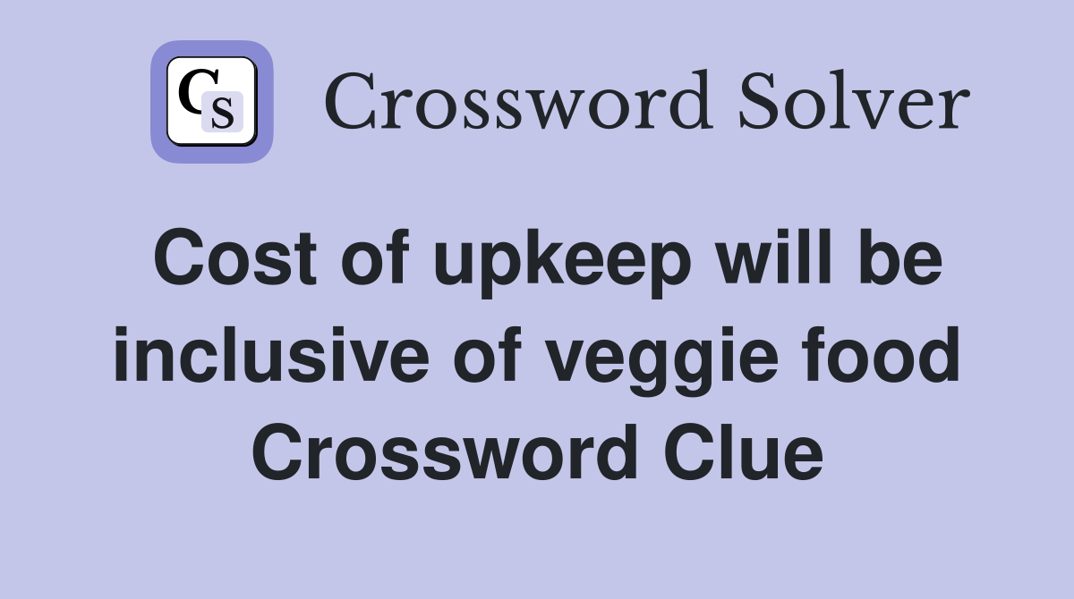 Cost of upkeep will be inclusive of veggie food Crossword Clue