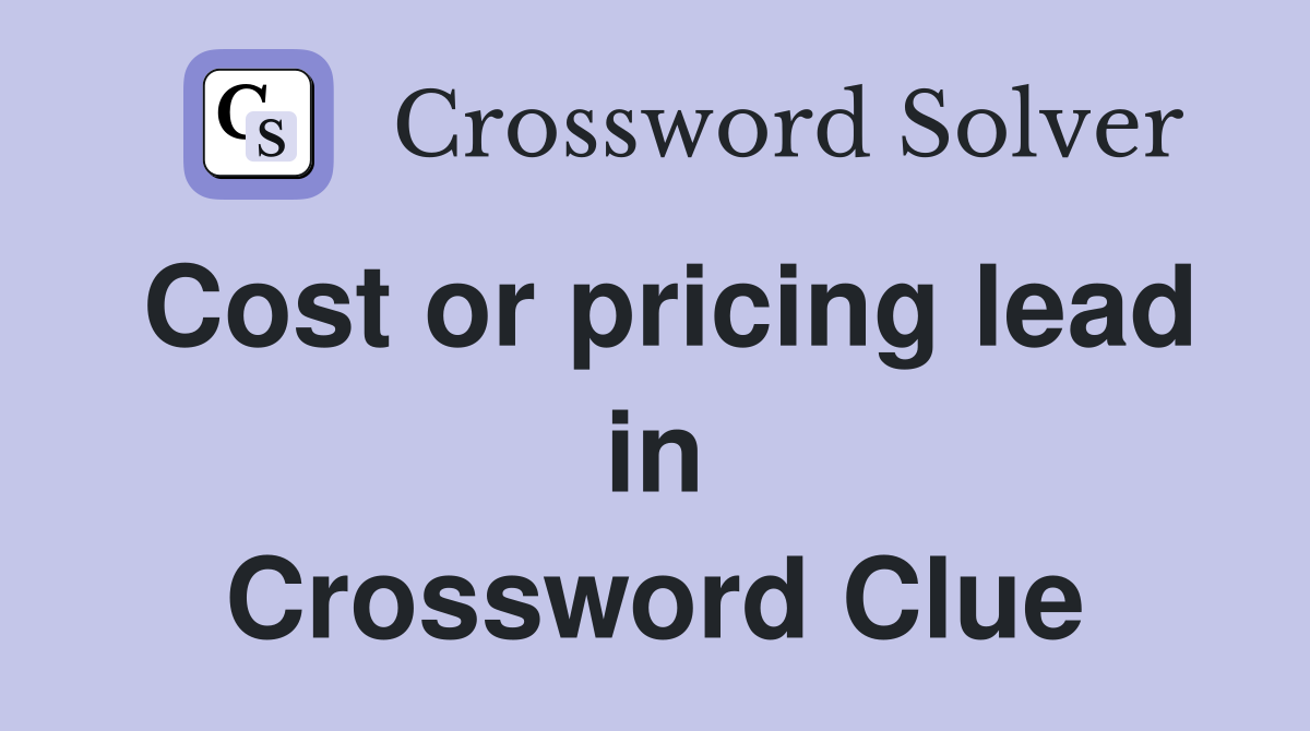 Cost or pricing lead in Crossword Clue