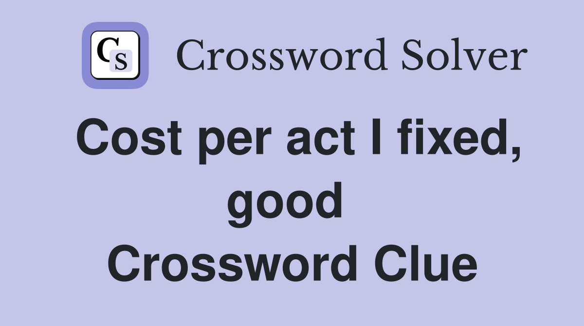 Cost per act I fixed, good  Crossword Clue