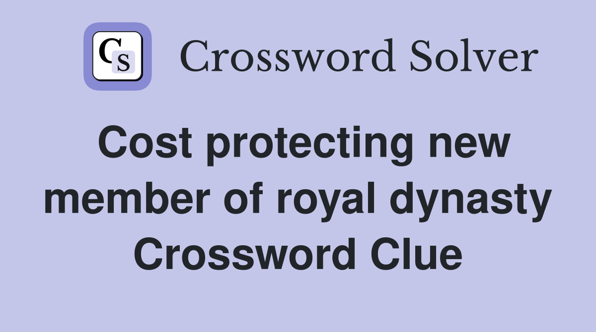 Cost protecting new member of royal dynasty Crossword Clue