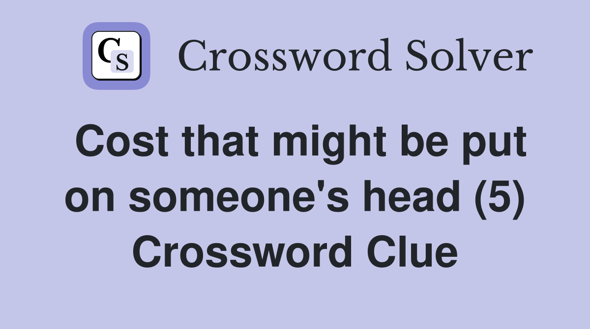 Cost that might be put on someone's head (5) Crossword Clue