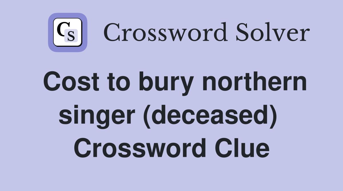 Cost to bury northern singer (deceased)  Crossword Clue