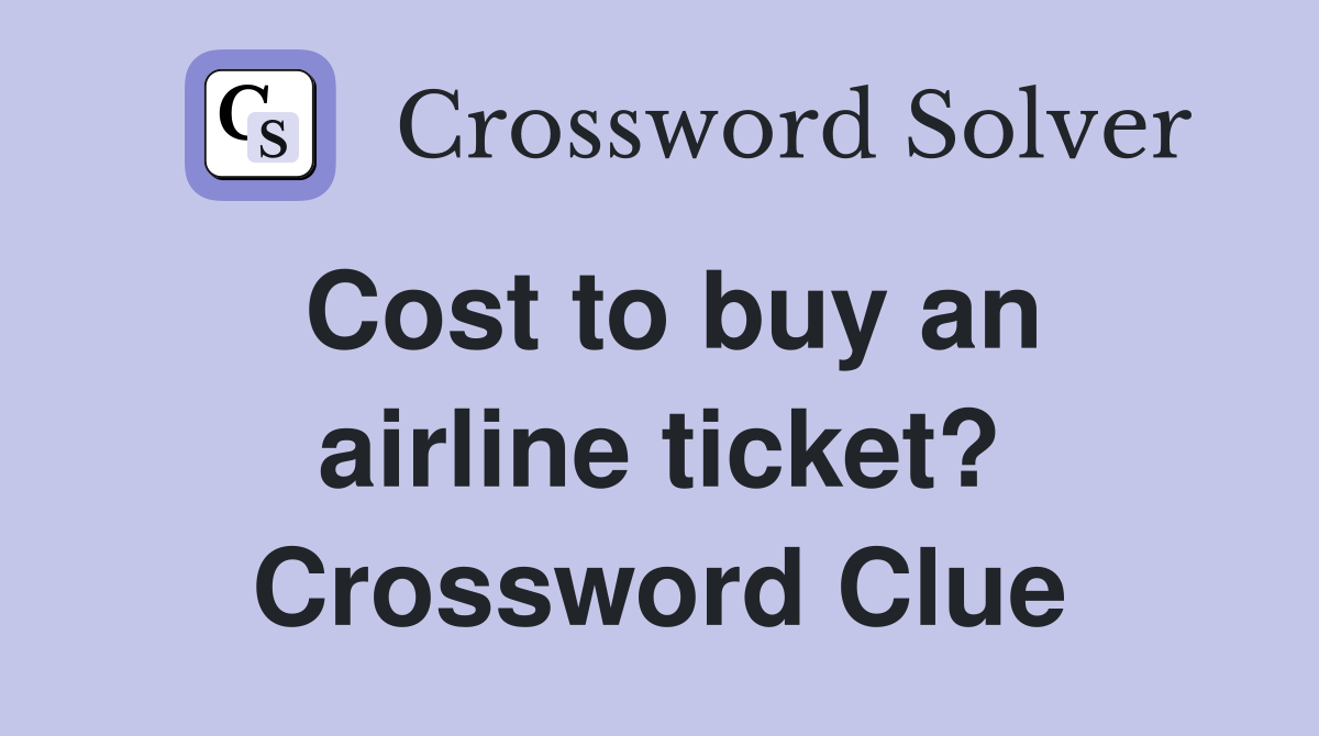Cost to buy an airline ticket? Crossword Clue