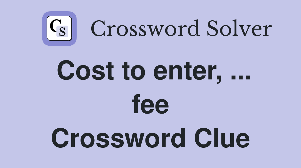 Cost to enter, ... fee Crossword Clue