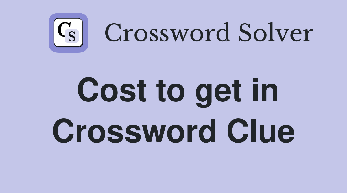 Cost to get in Crossword Clue