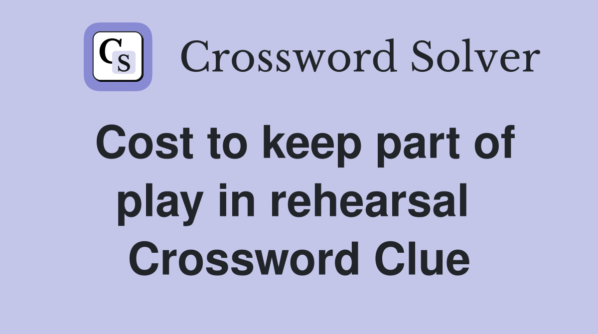 Cost to keep part of play in rehearsal  Crossword Clue