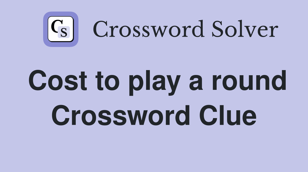 Cost to play a round Crossword Clue
