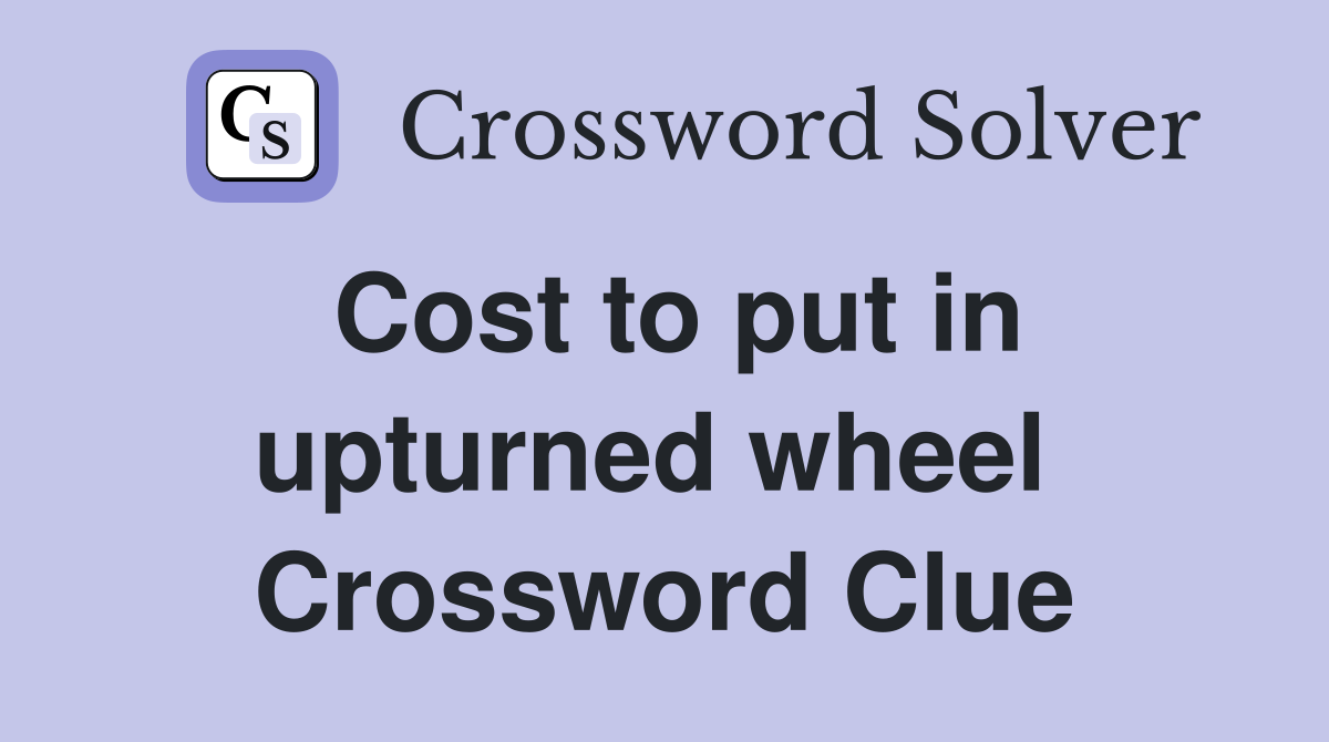 Cost to put in upturned wheel  Crossword Clue