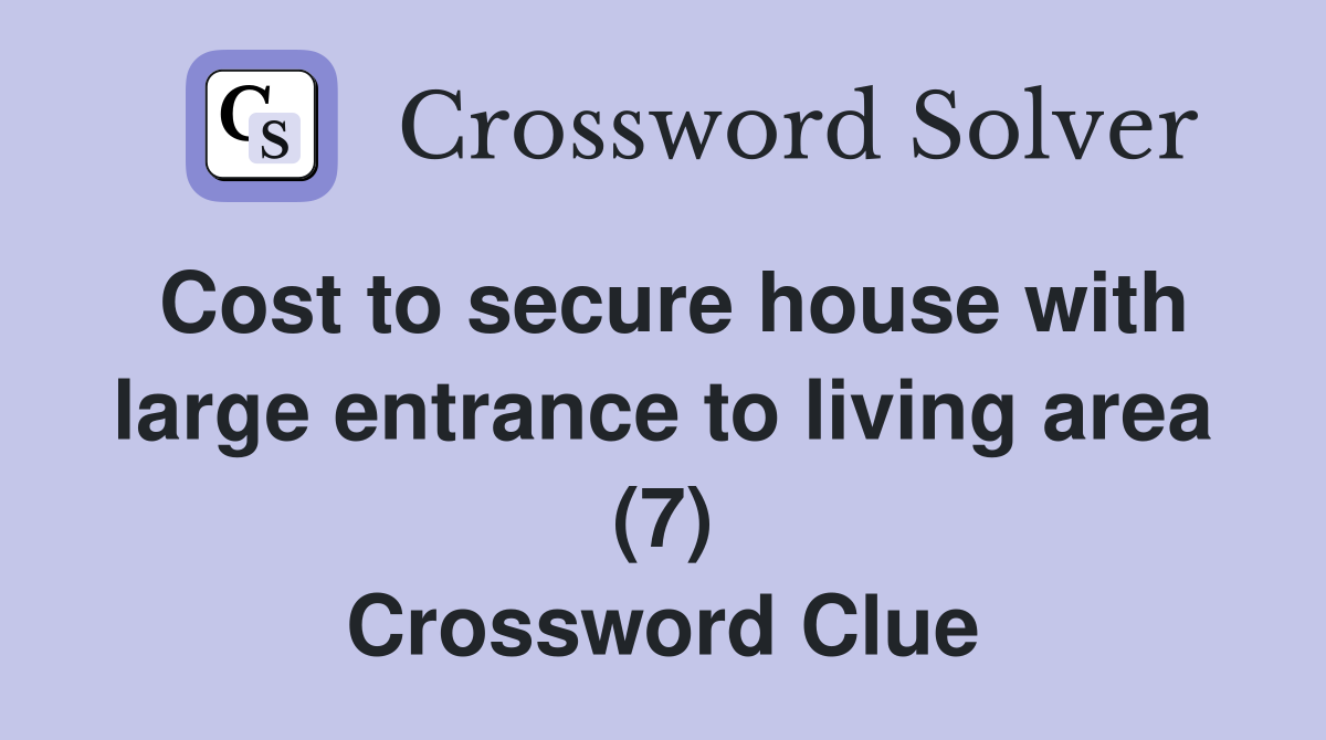 Cost to secure house with large entrance to living area (7) Crossword Clue